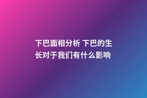 下巴面相分析 下巴的生长对于我们有什么影响